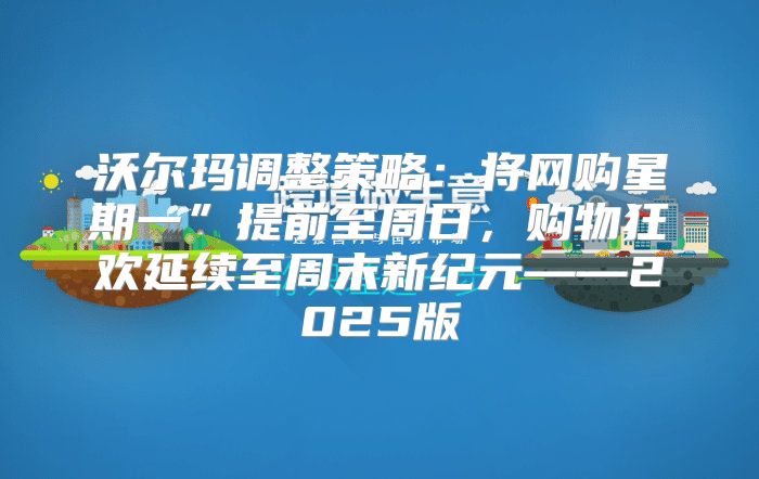 沃尔玛调整策略：将网购星期一”提前至周日，购物狂欢延续至周末新纪元——2025版