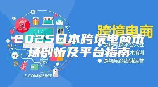 2025日本跨境电商市场剖析及平台指南