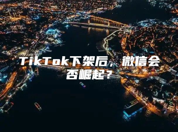 TikTok下架后，微信会否崛起？