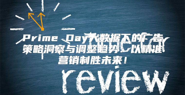 Prime Day大数据下的广告策略洞察与调整趋势：以精准营销制胜未来！