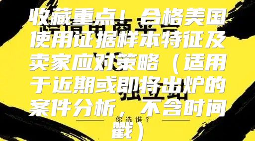 收藏重点！合格美国使用证据样本特征及卖家应对策略适用于近期或即将出炉的案件分析，不含时间戳