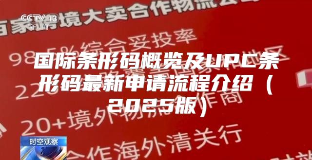国际条形码概览及UPC条形码最新申请流程介绍2025版