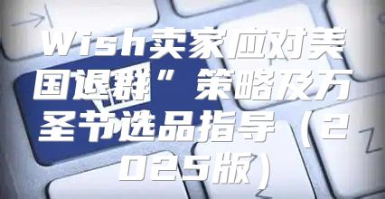 Wish卖家应对美国退群”策略及万圣节选品指导2025版