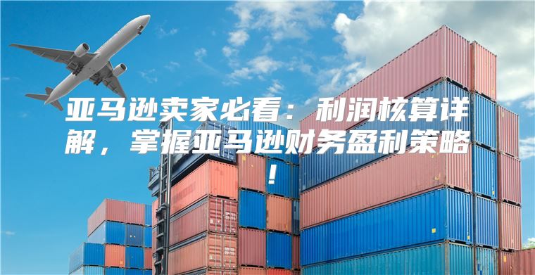 亚马逊卖家必看：利润核算详解，掌握亚马逊财务盈利策略！