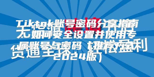 Tiktok账号密码分享指南：如何安全设置并使用专属账号与密码推荐方式2025版