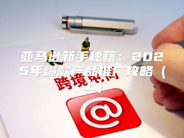 亚马逊新手秘籍：2025年爆款产品推广攻略上