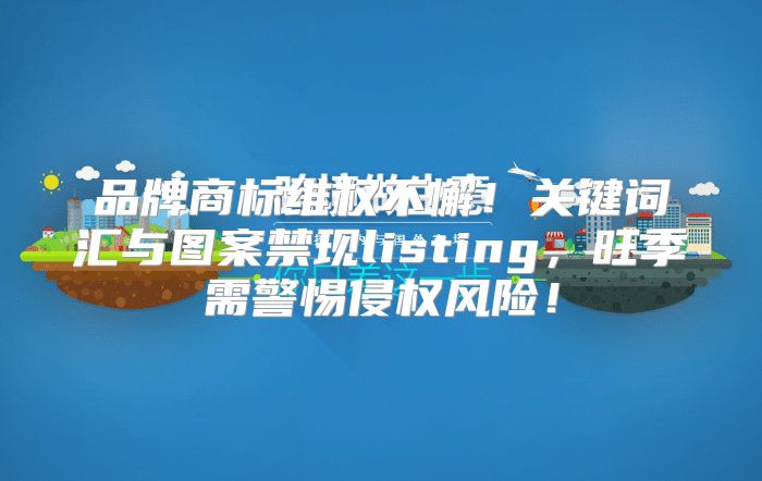 品牌商标维权不懈！关键词汇与图案禁现listing，旺季需警惕侵权风险！