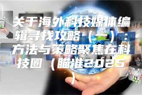 关于海外科技媒体编辑寻找攻略一：方法与策略聚焦在科技圈瞄准2025