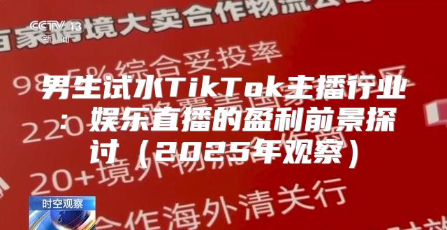男生试水TikTok主播行业：娱乐直播的盈利前景探讨2025年观察
