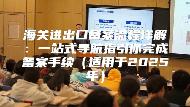 海关进出口备案流程详解：一站式导航指引你完成备案手续适用于2025年