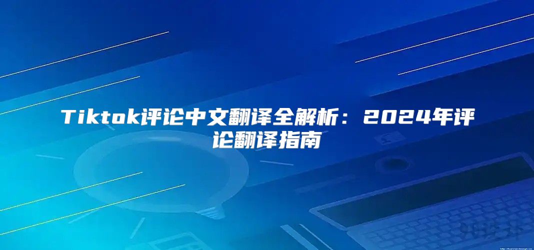 Tiktok评论中文翻译全解析：2025年评论翻译指南
