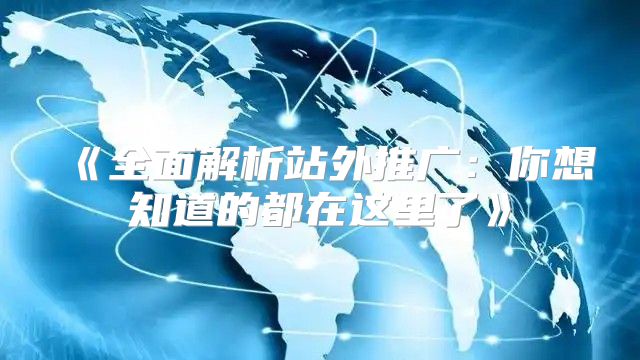 全面解析站外推广：你想知道的都在这里了