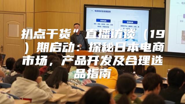 扒点干货”直播访谈19期启动：探秘日本电商市场，产品开发及合理选品指南