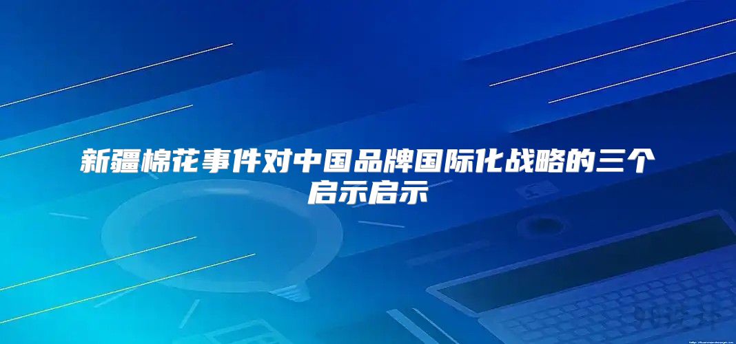 新疆棉花事件对中国品牌国际化战略的三个启示启示