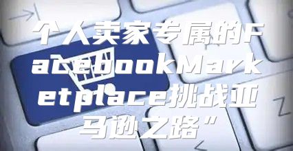 个人卖家专属的FacebookMarketplace挑战亚马逊之路”