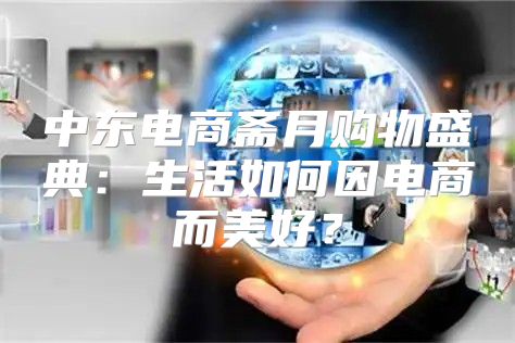 中东电商斋月购物盛典：生活如何因电商而美好？