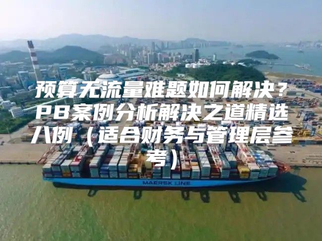 预算无流量难题如何解决？PB案例分析解决之道精选八例适合财务与管理层参考