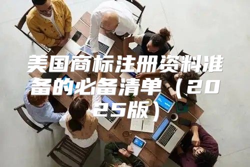 美国商标注册资料准备的必备清单2025版