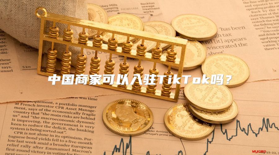 中国商家可以入驻TikTok吗？