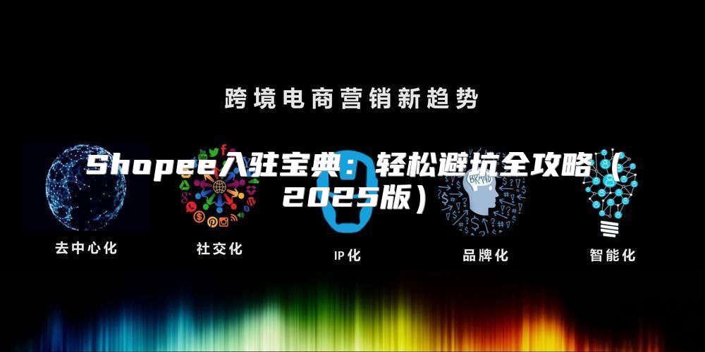 Shopee入驻宝典：轻松避坑全攻略2025版