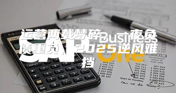运营两载梦碎，一夜负债重负，2025逆风难挡