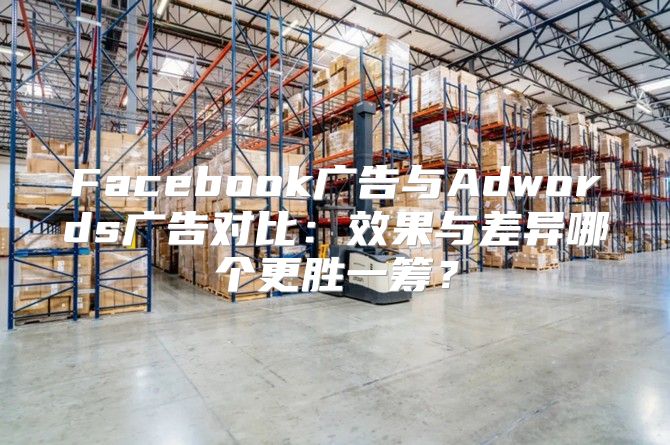 Facebook广告与Adwords广告对比：效果与差异哪个更胜一筹？