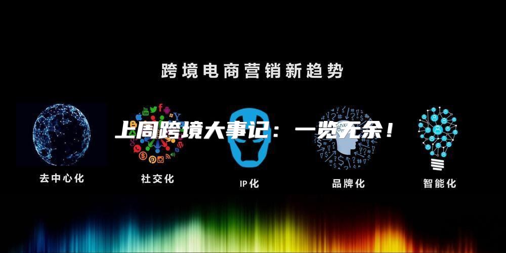 上周跨境大事记：一览无余！
