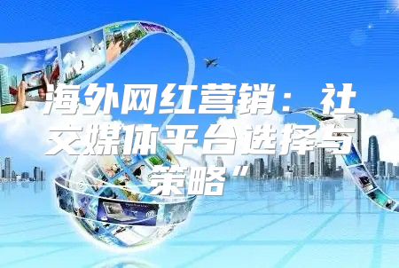 海外网红营销：社交媒体平台选择与策略”