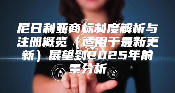 尼日利亚商标制度解析与注册概览适用于最新更新展望到2025年前景分析