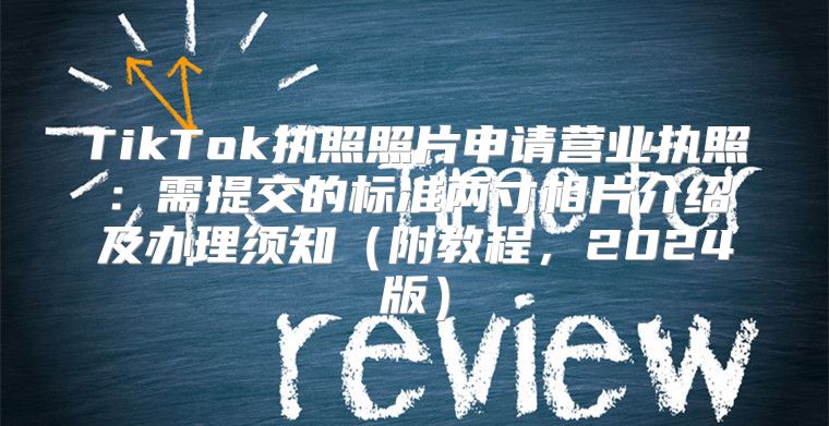 TikTok执照照片申请营业执照：需提交的标准两寸相片介绍及办理须知附教程，2025版