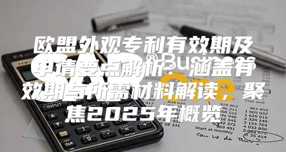 欧盟外观专利有效期及申请要点解析：涵盖有效期与所需材料解读，聚焦2025年概览