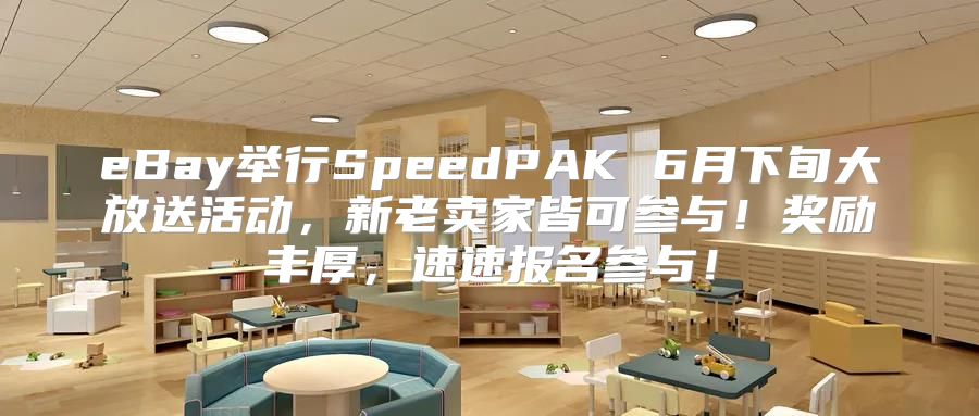 eBay举行SpeedPAK 6月下旬大放送活动，新老卖家皆可参与！奖励丰厚，速速报名参与！