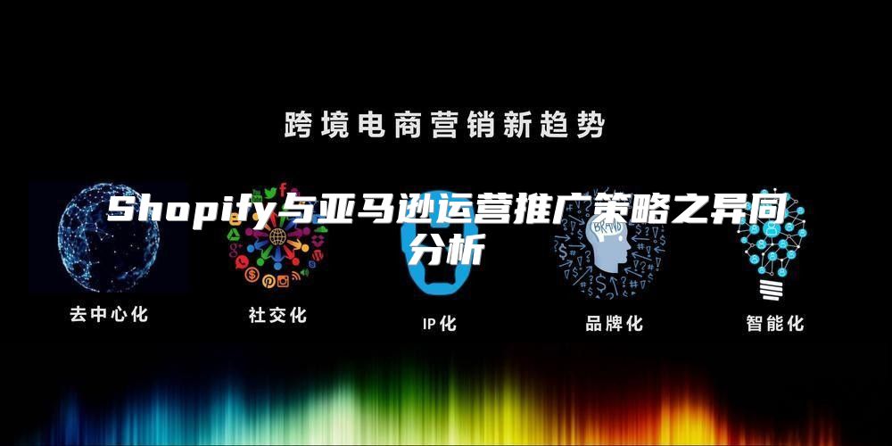 Shopify与亚马逊运营推广策略之异同分析