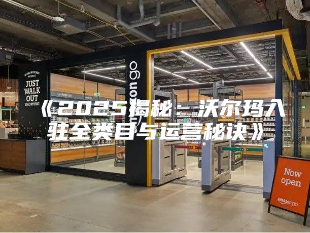 2025揭秘：沃尔玛入驻全类目与运营秘诀