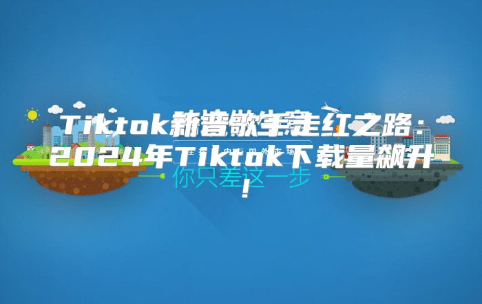 Tiktok新晋歌手走红之路：2025年Tiktok下载量飙升！