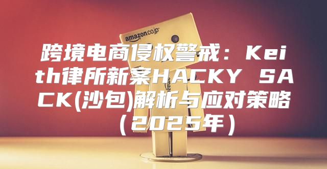 跨境电商侵权警戒：Keith律所新案HACKY SACK(沙包)解析与应对策略2025年