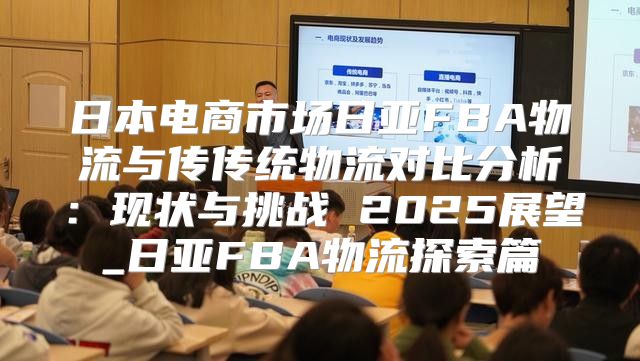 日本电商市场日亚FBA物流与传传统物流对比分析：现状与挑战 2025展望_日亚FBA物流探索篇