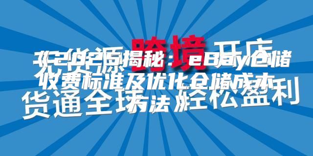 2025揭秘：eBay仓储收费标准及优化仓储成本方法