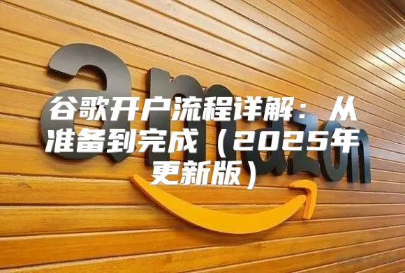 谷歌开户流程详解：从准备到完成2025年更新版