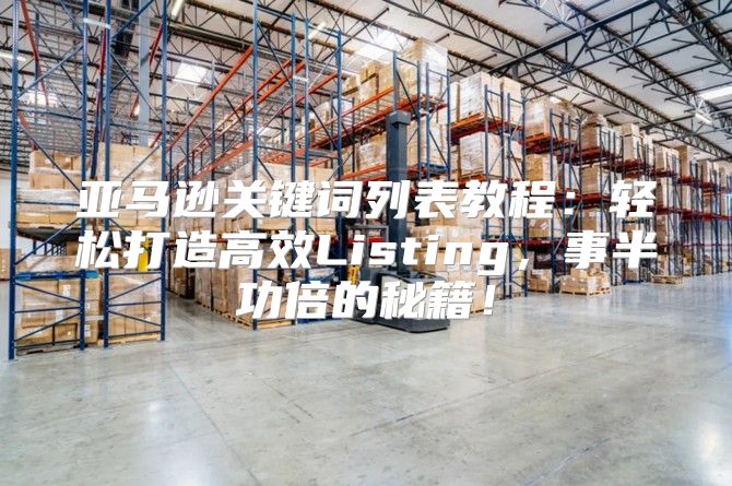 亚马逊关键词列表教程：轻松打造高效Listing，事半功倍的秘籍！