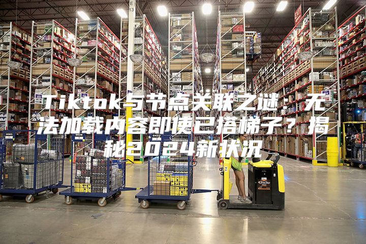 Tiktok与节点关联之谜：无法加载内容即使已搭梯子？揭秘2025新状况