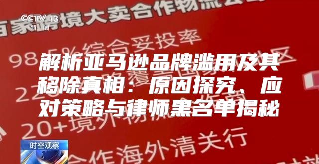 解析亚马逊品牌滥用及其移除真相：原因探究、应对策略与律师黑名单揭秘