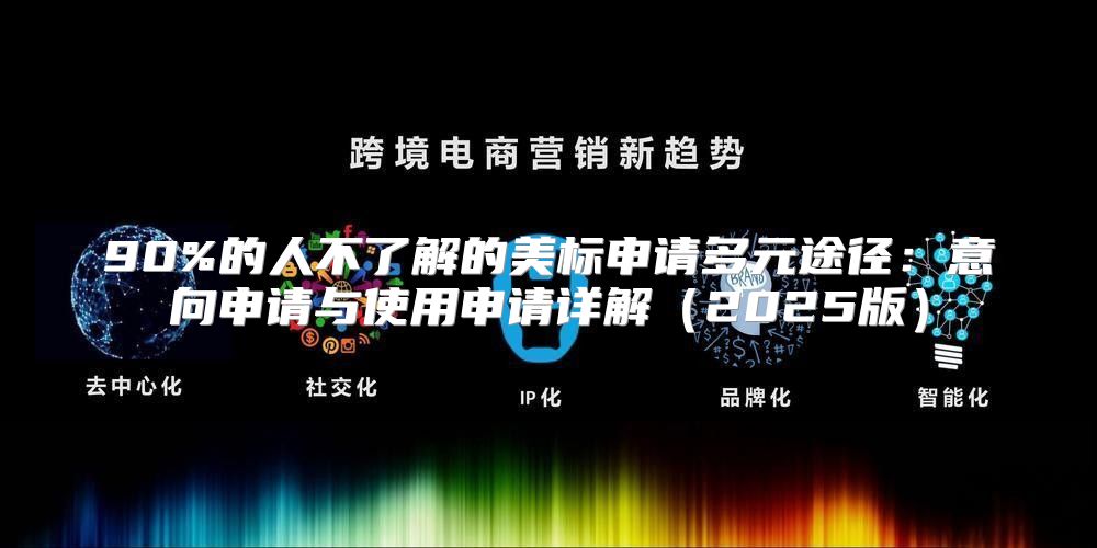 90%的人不了解的美标申请多元途径：意向申请与使用申请详解2025版