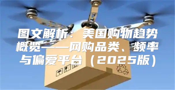 图文解析：美国购物趋势概览——网购品类、频率与偏爱平台2025版