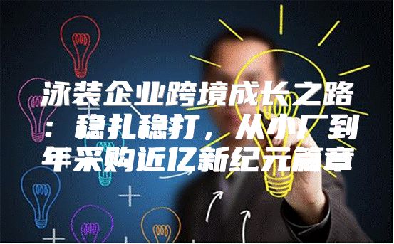 泳装企业跨境成长之路：稳扎稳打，从小厂到年采购近亿新纪元篇章