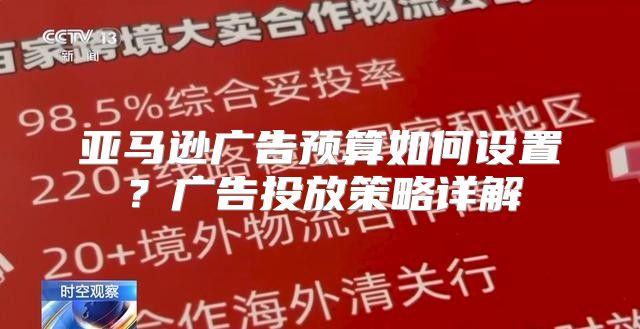 亚马逊广告预算如何设置？广告投放策略详解