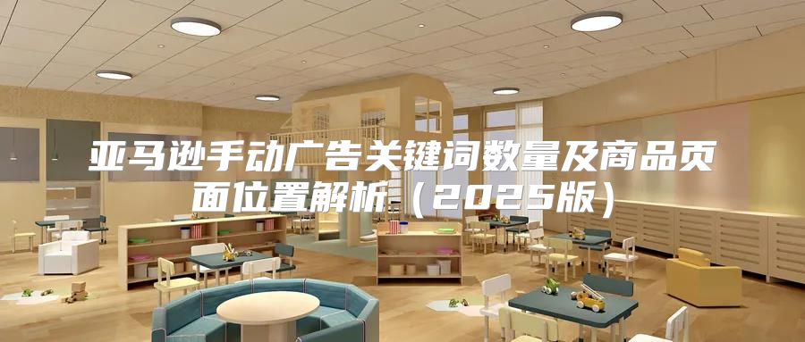 亚马逊手动广告关键词数量及商品页面位置解析2025版