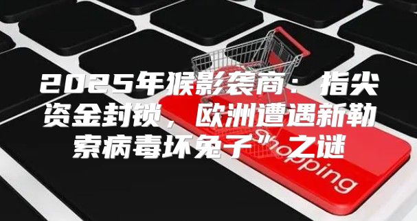 2025年猴影袭商：指尖资金封锁，欧洲遭遇新勒索病毒坏兔子”之谜