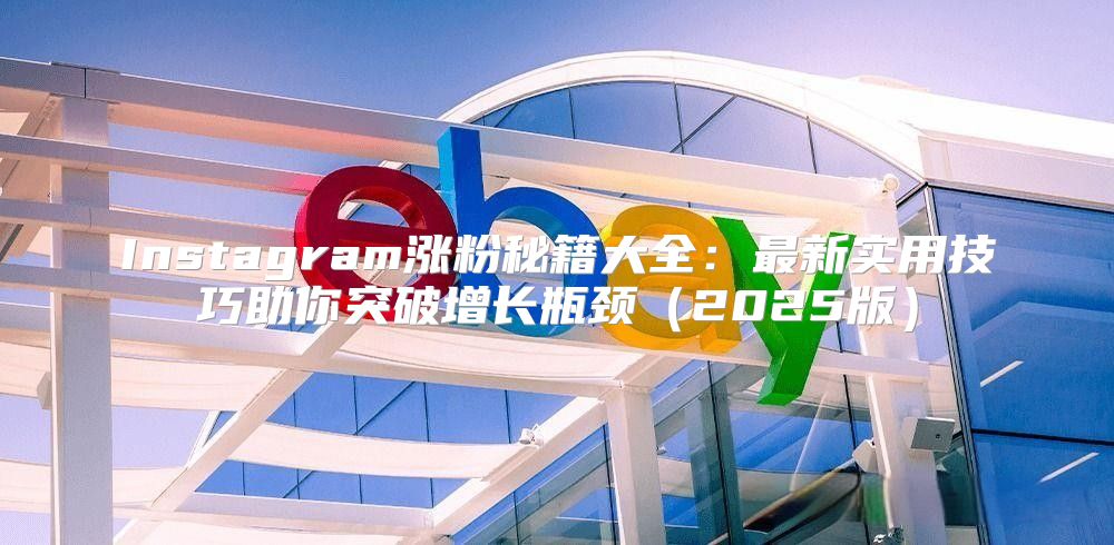 Instagram涨粉秘籍大全：最新实用技巧助你突破增长瓶颈2025版