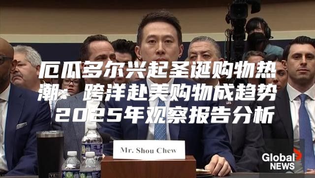厄瓜多尔兴起圣诞购物热潮：跨洋赴美购物成趋势 2025年观察报告分析